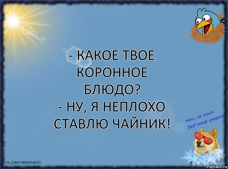 - Какое твое коронное
блюдо?
- Ну, я неплохо ставлю чайник!, Комикс ФОН