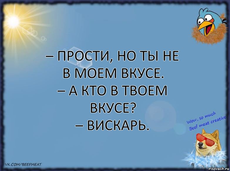 – Прости, но ты не в моем вкусе.
– А кто в твоем вкусе?
– Вискарь., Комикс ФОН