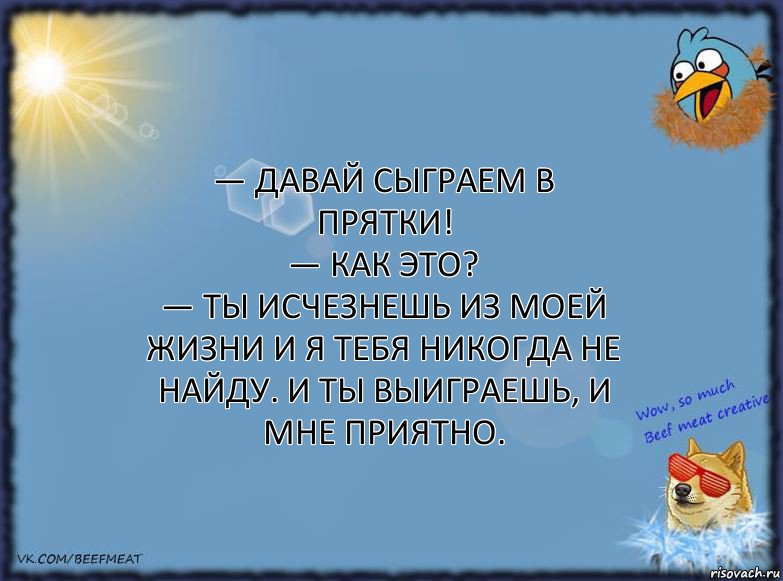 — Давай сыграем в прятки!
— Как это?
— Ты исчезнешь из моей жизни и я тебя никогда не найду. И ты выиграешь, и мне приятно., Комикс ФОН