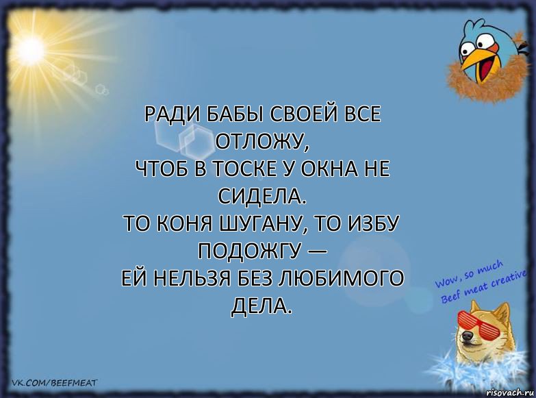 Ради бабы своей все отложу,
Чтоб в тоске у окна не сидела.
То коня шугану, то избу подожгу —
Ей нельзя без любимого дела., Комикс ФОН