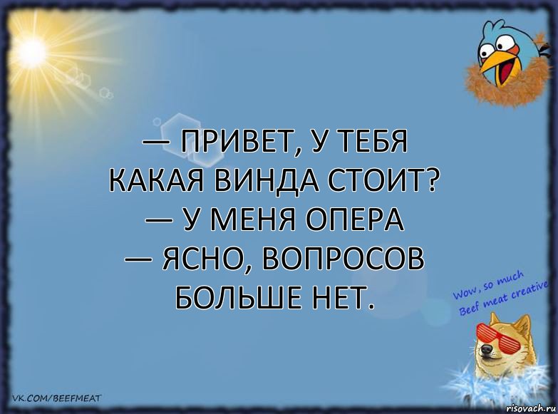 — Привет, у тебя какая винда стоит?
— У меня опера
— Ясно, вопросов больше нет., Комикс ФОН