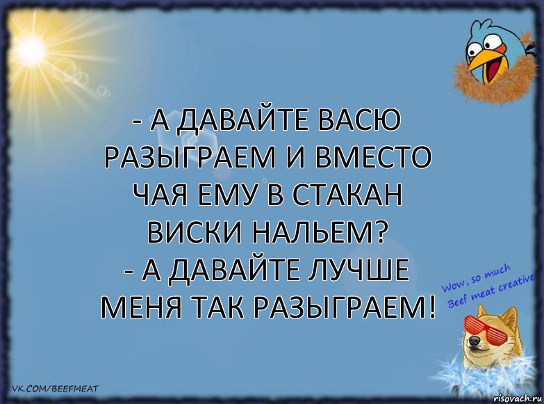 - А давайте Васю разыграем и вместо чая ему в стакан виски нальем?
- А давайте лучше меня так разыграем!, Комикс ФОН