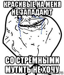 красивые на меня не западают со стрёмными мутить не хочу, Мем Forever Alone