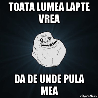 toata lumea lapte vrea da de unde pula mea, Мем Forever Alone