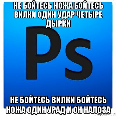 не бойтесь ножа бойтесь вилки один удар четыре дырки не бойтесь вилки бойтесь ножа один урад и он налоза, Мем фотошоп