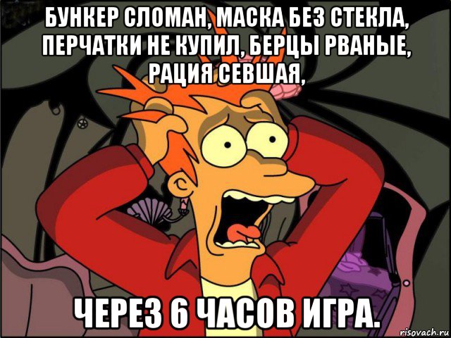 бункер сломан, маска без стекла, перчатки не купил, берцы рваные, рация севшая, через 6 часов игра., Мем Фрай в панике