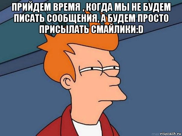 прийдем время , когда мы не будем писать сообщения, а будем просто присылать смайлики:d , Мем  Фрай (мне кажется или)