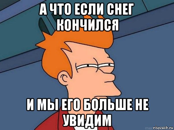 а что если снег кончился и мы его больше не увидим, Мем  Фрай (мне кажется или)