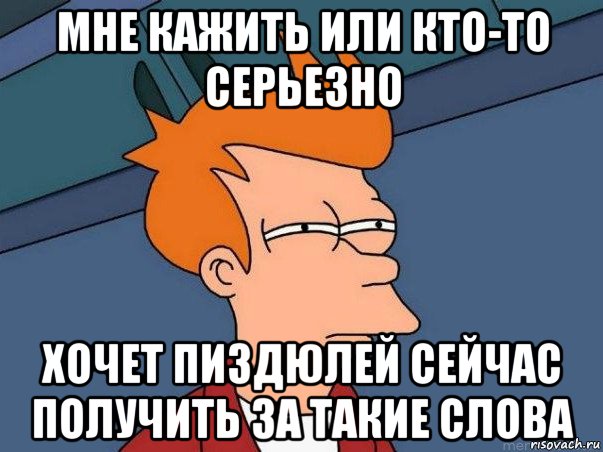 мне кажить или кто-то серьезно хочет пиздюлей сейчас получить за такие слова, Мем  Фрай (мне кажется или)