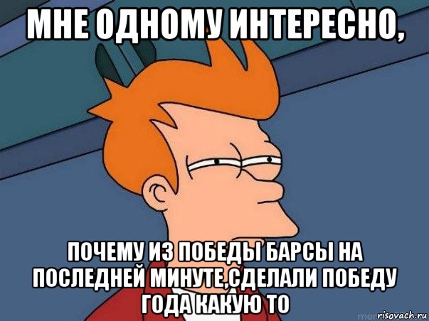 мне одному интересно, почему из победы барсы на последней минуте,сделали победу года какую то, Мем  Фрай (мне кажется или)