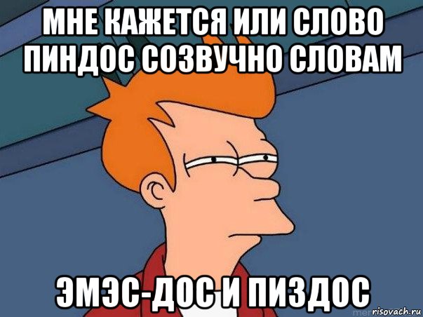 мне кажется или слово пиндос созвучно словам эмэс-дос и пиздос, Мем  Фрай (мне кажется или)