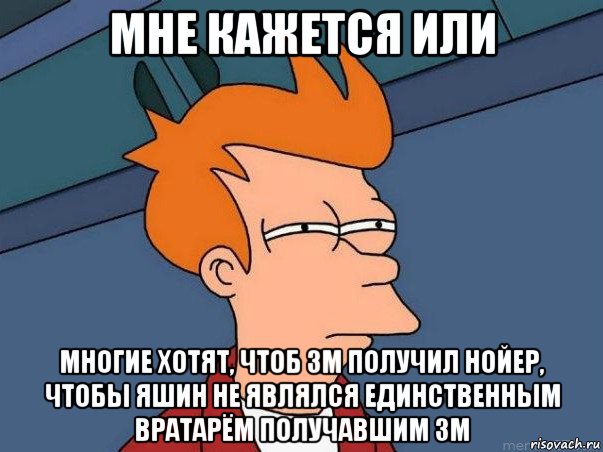 мне кажется или многие хотят, чтоб зм получил нойер, чтобы яшин не являлся единственным вратарём получавшим зм, Мем  Фрай (мне кажется или)