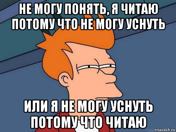 не могу понять, я читаю потому что не могу уснуть или я не могу уснуть потому что читаю, Мем  Фрай (мне кажется или)