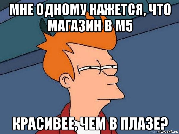 мне одному кажется, что магазин в м5 красивее, чем в плазе?, Мем  Фрай (мне кажется или)