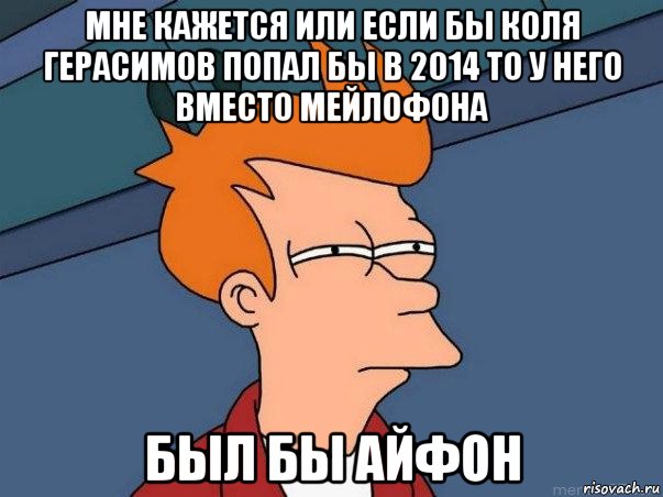 мне кажется или если бы коля герасимов попал бы в 2014 то у него вместо мейлофона был бы айфон, Мем  Фрай (мне кажется или)