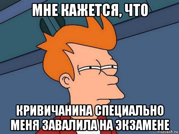 мне кажется, что кривичанина специально меня завалила на экзамене, Мем  Фрай (мне кажется или)