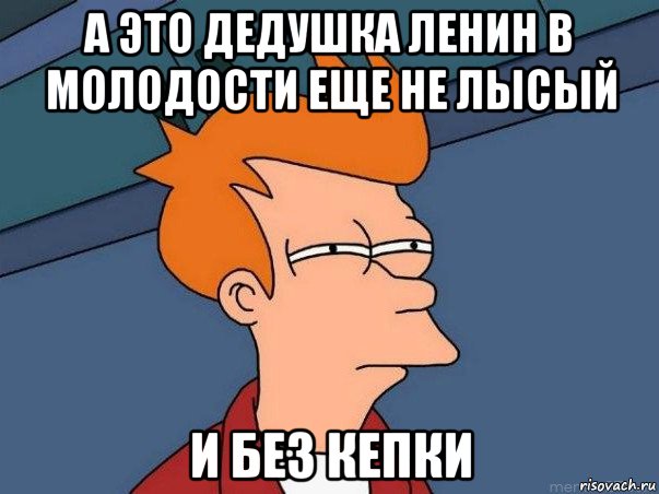 а это дедушка ленин в молодости еще не лысый и без кепки, Мем  Фрай (мне кажется или)