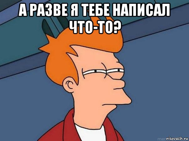 а разве я тебе написал что-то? , Мем  Фрай (мне кажется или)