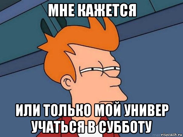 мне кажется или только мой универ учаться в субботу, Мем  Фрай (мне кажется или)