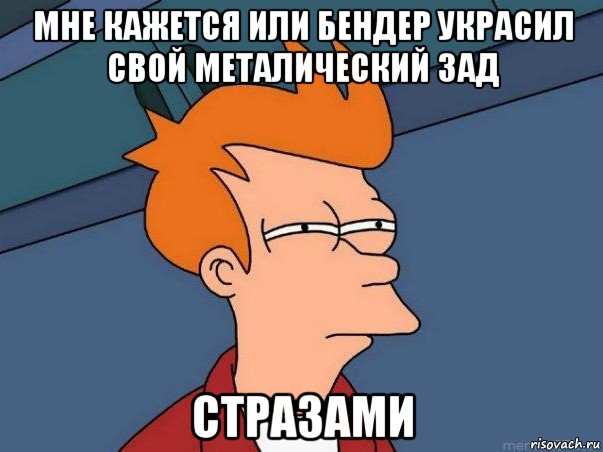 мне кажется или бендер украсил свой металический зад стразами, Мем  Фрай (мне кажется или)