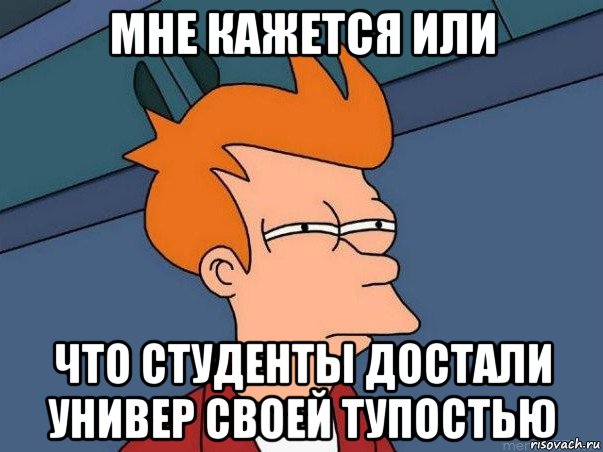 мне кажется или что студенты достали универ своей тупостью, Мем  Фрай (мне кажется или)