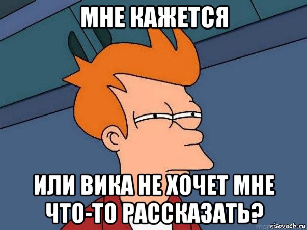 мне кажется или вика не хочет мне что-то рассказать?, Мем  Фрай (мне кажется или)