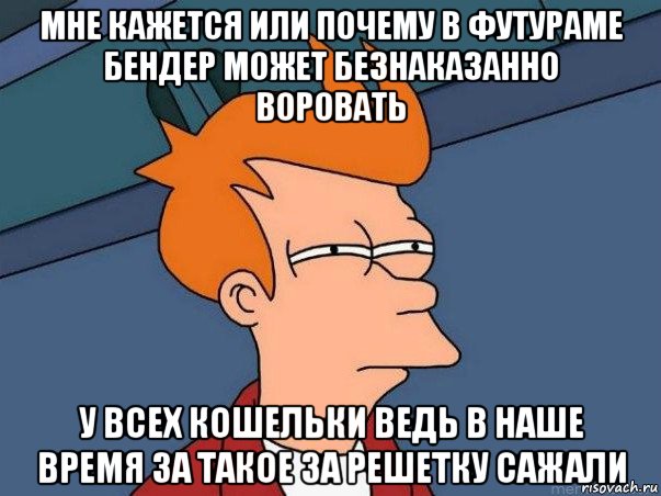 мне кажется или почему в футураме бендер может безнаказанно воровать у всех кошельки ведь в наше время за такое за решетку сажали, Мем  Фрай (мне кажется или)