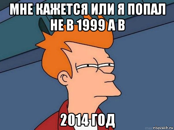 мне кажется или я попал не в 1999 а в 2014 год, Мем  Фрай (мне кажется или)