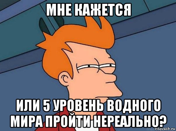 мне кажется или 5 уровень водного мира пройти нереально?, Мем  Фрай (мне кажется или)