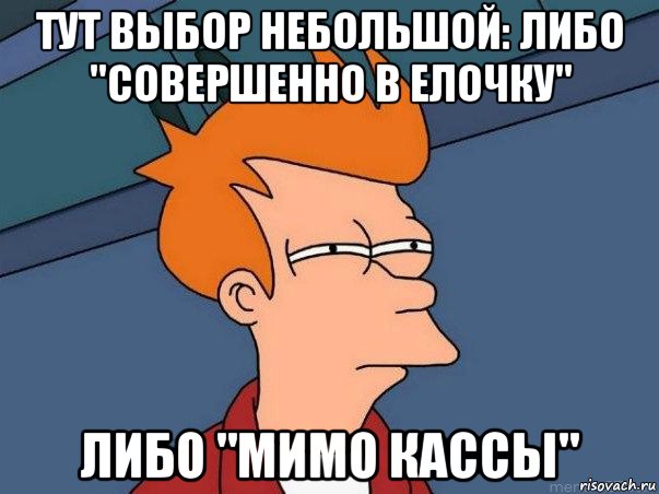 тут выбор небольшой: либо "совершенно в елочку" либо "мимо кассы", Мем  Фрай (мне кажется или)