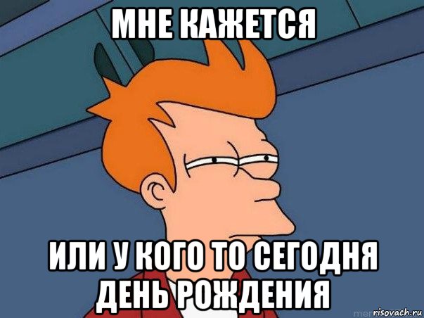 мне кажется или у кого то сегодня день рождения, Мем  Фрай (мне кажется или)