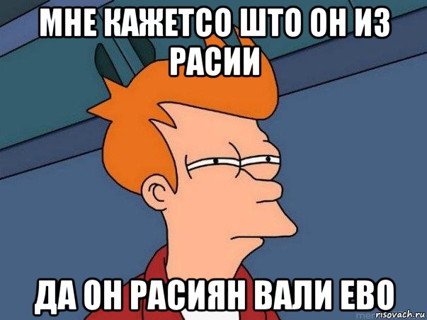 мне кажетсо што он из расии да он расиян вали ево, Мем  Фрай (мне кажется или)