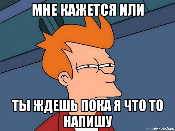 мне кажется или ты ждешь пока я что то напишу, Мем  Фрай (мне кажется или)