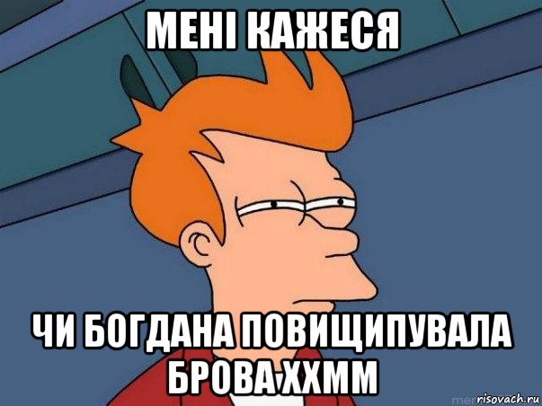 мені кажеся чи богдана повищипувала брова ххмм, Мем  Фрай (мне кажется или)