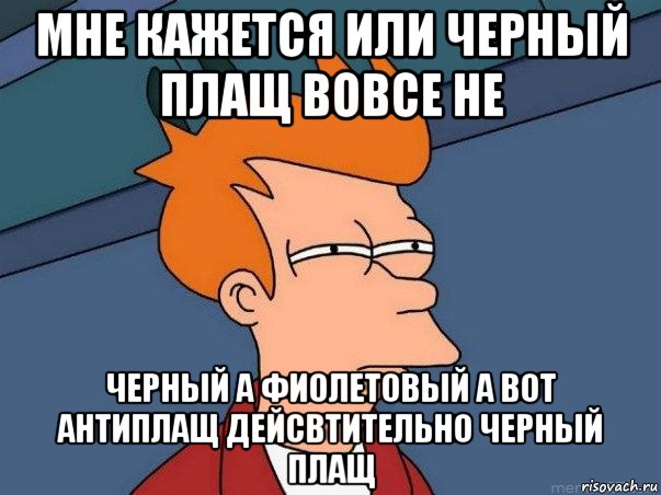 мне кажется или черный плащ вовсе не черный а фиолетовый а вот антиплащ дейсвтительно черный плащ, Мем  Фрай (мне кажется или)