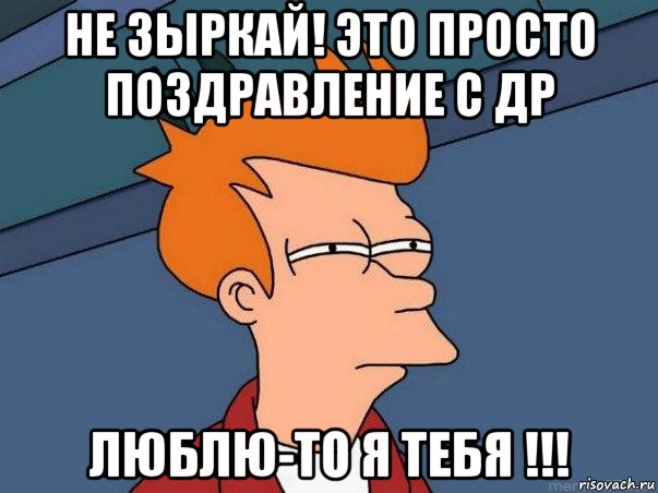 не зыркай! это просто поздравление с др люблю-то я тебя !!!, Мем  Фрай (мне кажется или)