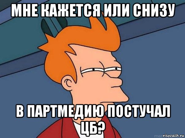 мне кажется или снизу в партмедию постучал цб?, Мем  Фрай (мне кажется или)