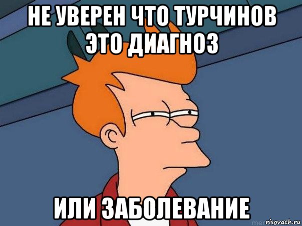 не уверен что турчинов это диагноз или заболевание, Мем  Фрай (мне кажется или)