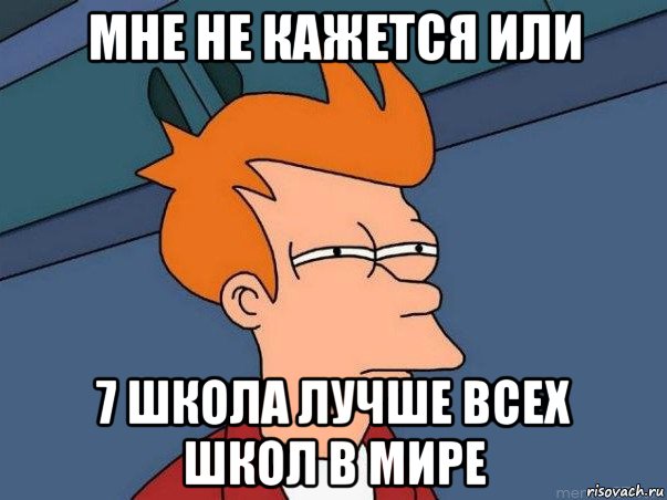 мне не кажется или 7 школа лучше всех школ в мире, Мем  Фрай (мне кажется или)