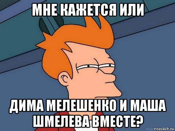 мне кажется или дима мелешенко и маша шмелева вместе?, Мем  Фрай (мне кажется или)