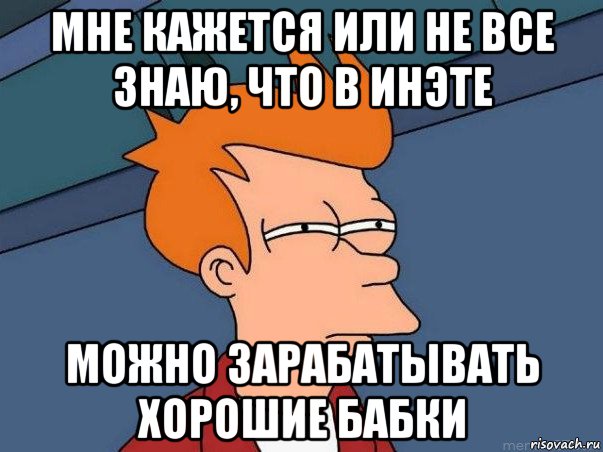 мне кажется или не все знаю, что в инэте можно зарабатывать хорошие бабки, Мем  Фрай (мне кажется или)