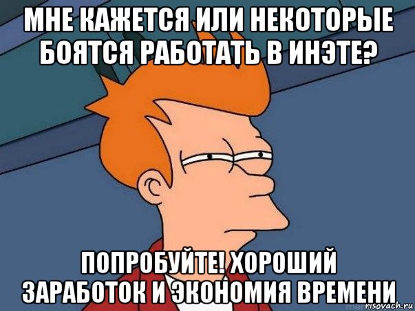 мне кажется или некоторые боятся работать в инэте? попробуйте! хороший заработок и экономия времени, Мем  Фрай (мне кажется или)