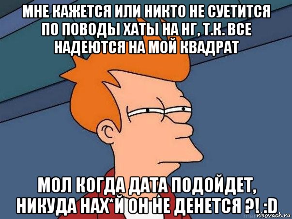 мне кажется или никто не суетится по поводы хаты на нг, т.к. все надеются на мой квадрат мол когда дата подойдет, никуда нах*й он не денется ?! :d, Мем  Фрай (мне кажется или)