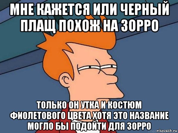 мне кажется или черный плащ похож на зорро только он утка и костюм фиолетового цвета хотя это название могло бы подойти для зорро, Мем  Фрай (мне кажется или)