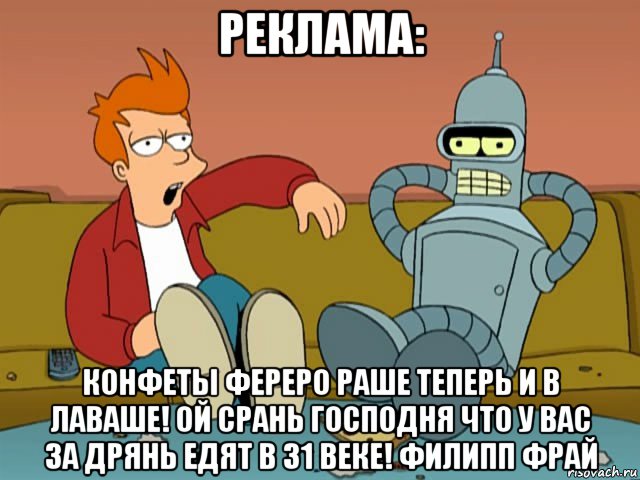 реклама: конфеты фереро раше теперь и в лаваше! ой срань господня что у вас за дрянь едят в 31 веке! филипп фрай, Мем фрай и бендер на диване