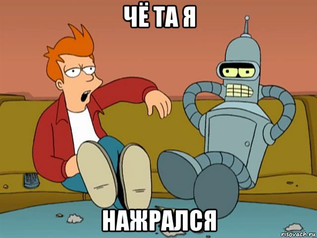 чё та я нажрался