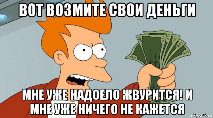 вот возмите свои деньги мне уже надоело жвурится! и мне уже ничего не кажется, Мем Заткнись и возьми мои деньги