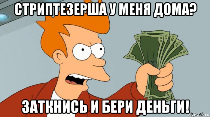 стриптезерша у меня дома? заткнись и бери деньги!, Мем Заткнись и возьми мои деньги