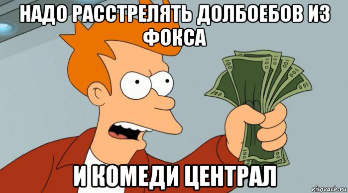 надо расстрелять долбоебов из фокса и комеди централ, Мем Заткнись и возьми мои деньги