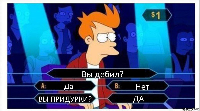 Вы дебил? Да Нет ВЫ ПРИДУРКИ? ДА